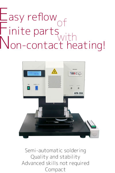 Contactless Point Reflow APR-10A Easy reflow of finite parts with non-contact heating! Semi-automatic soldering, Quality and stability, Advanced skills not required, Compact