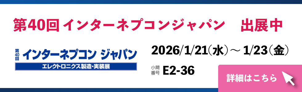 2026年1月21日(水)～23日(金)に開催中の 第40回 インターネプコンジャパン(NEPCON2026)に出展中です。
